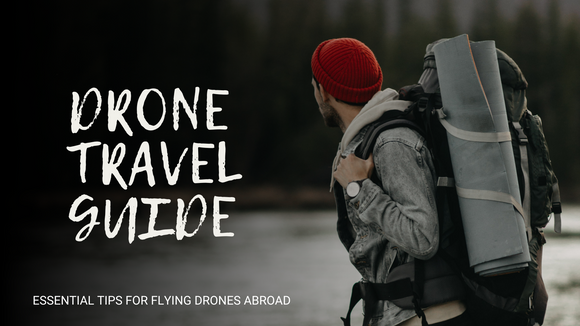 The Ultimate Drone Travel Guide: Essential Tips for Flying Drones Abroad